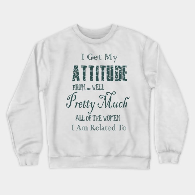 I Get My Attitude From Well Pretty Much All Of The Women I Am Related To Crewneck Sweatshirt by jaml-12